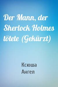 Der Mann, der Sherlock Holmes tötete (Gekürzt)