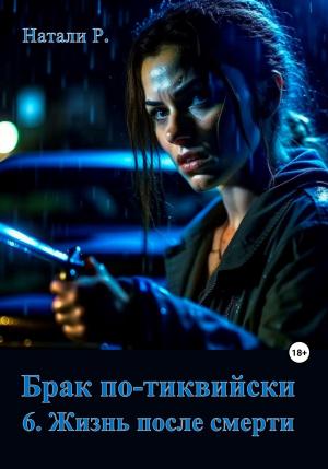 Обложка книги «Брак по-тиквийски 6. Жизнь после смерти» — Натали Р.