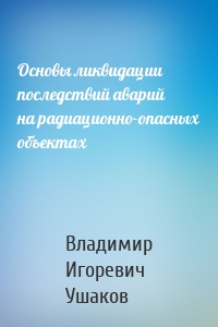 Основы ликвидации последствий аварий на радиационно-опасных объектах