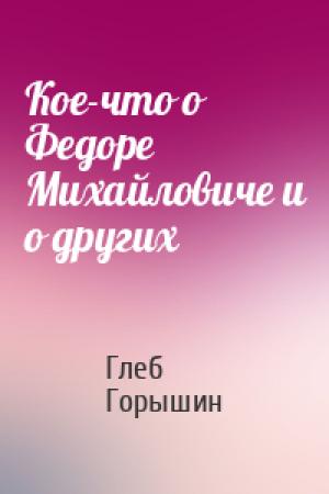 Обложка книги «Кое-что о Федоре Михайловиче и о других» — Глеб Горышин
