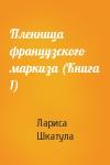 Лариса Шкатула - Пленница французского маркиза (Книга 1)