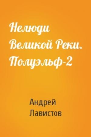 Обложка книги «Нелюди Великой Реки. Полуэльф-2» — Андрей Лавистов