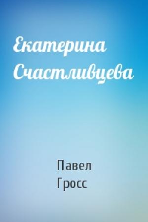 Обложка книги «Екатерина Счастливцева» — Павел Гросс