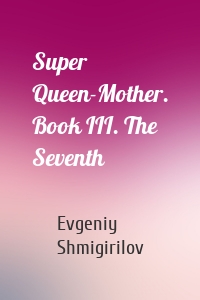 Super Queen-Mother. Book III. The Seventh