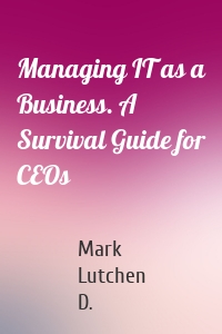 Managing IT as a Business. A Survival Guide for CEOs