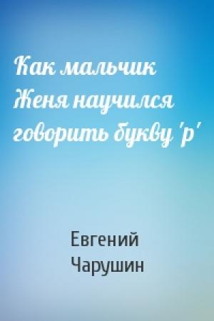Обложка книги «Как мальчик Женя научился говорить букву 'р'» — Евгений Чарушин