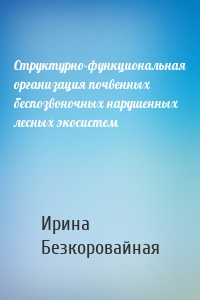 Структурно-функциональная организация почвенных беспозвоночных нарушенных лесных экосистем