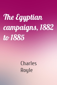 The Egyptian campaigns, 1882 to 1885