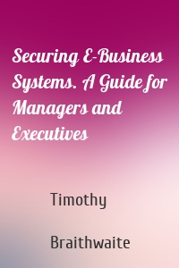 Securing E-Business Systems. A Guide for Managers and Executives