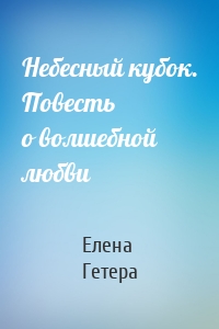 Небесный кубок. Повесть о волшебной любви