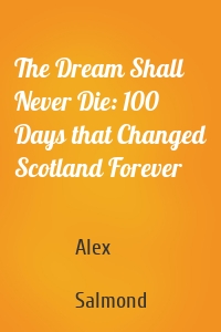The Dream Shall Never Die: 100 Days that Changed Scotland Forever
