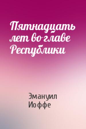 Обложка книги «Пятнадцать лет во главе Республики» — Эмануил Иоффе