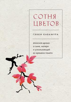 Обложка книги «Сотня цветов. Японская драма о сыне, матери и ускользающей во времени памяти» — Гэнки Кавамура