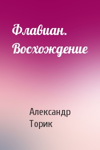 Александр Борисович Торик - Флавиан. Восхождение