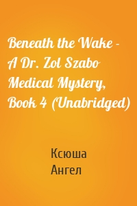 Beneath the Wake - A Dr. Zol Szabo Medical Mystery, Book 4 (Unabridged)