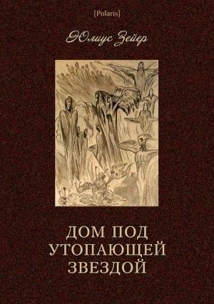 Обложка книги «Дом под утопающей звездой» — Юлиус Зейер