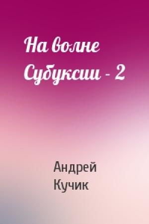 Обложка книги «На волне Субуксии - 2» — Андрей Кучик