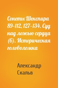 Сонеты Шекспира 89—112, 127—134. Суд над ложью сердца (6). Историческая головоломка