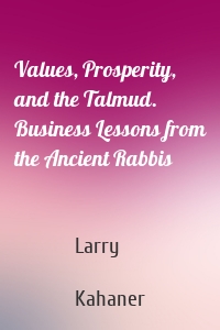 Values, Prosperity, and the Talmud. Business Lessons from the Ancient Rabbis