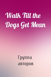 Walk Till the Dogs Get Mean