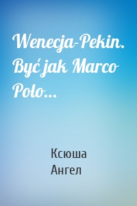 Wenecja-Pekin. Być jak Marco Polo…