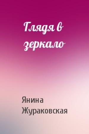 Обложка книги «Глядя в зеркало» — Янина Жураковская