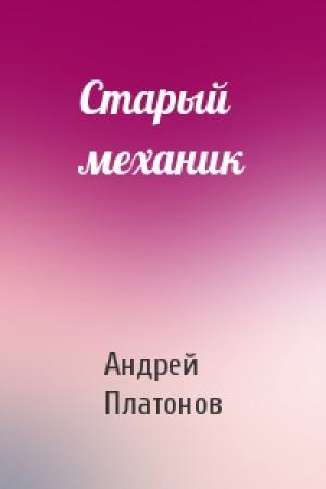 Обложка книги «Старый механик» — Андрей Платонов