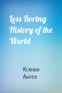 Less Boring History of the World