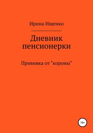 Обложка книги «Дневник пенсионерки. Прививка от «короны»» — Ирина Ищенко