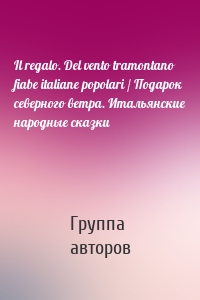 Il regalo. Del vento tramontano fiabe italiane popolari / Подарок северного ветра. Итальянские народные сказки