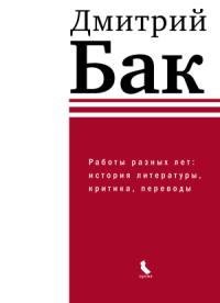 Дмитрий Бак - Работы разных лет: история литературы, критика, переводы