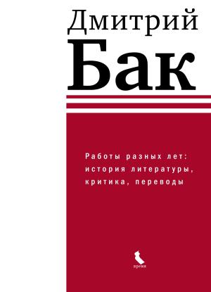 Обложка книги «Работы разных лет: история литературы, критика, переводы» — Дмитрий Бак