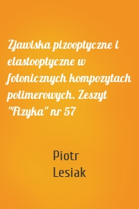 Zjawiska pizooptyczne i elastooptyczne w fotonicznych kompozytach polimerowych. Zeszyt "Fizyka" nr 57