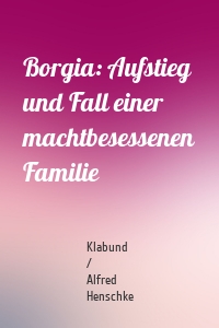 Borgia: Aufstieg und Fall einer machtbesessenen Familie