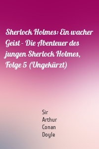 Sherlock Holmes: Ein wacher Geist - Die Abenteuer des jungen Sherlock Holmes, Folge 5 (Ungekürzt)