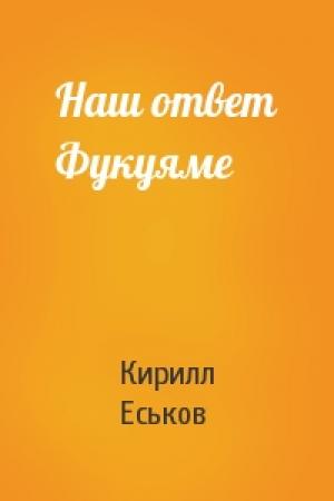 Обложка книги «Наш ответ Фукуяме» — Кирилл Еськов