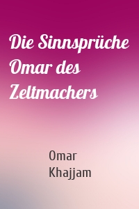 Die Sinnsprüche Omar des Zeltmachers