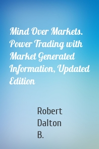 Mind Over Markets. Power Trading with Market Generated Information, Updated Edition