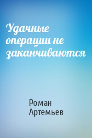 Обложка книги «Удачные операции не заканчиваются» — Роман Г. Артемьев