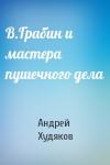 Андрей Худяков - В.Грабин и мастера пушечного дела