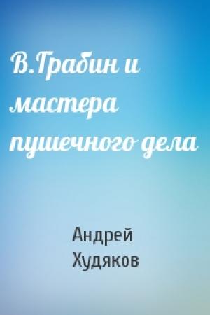 Обложка книги «В.Грабин и мастера пушечного дела» — Андрей Худяков