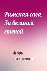 Римская сага. За великой стеной
