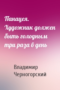 Панацея. Художник должен быть голодным три раза в день