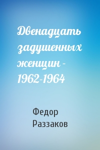 Федор Раззаков - Двенадцать задушенных женщин - 1962-1964