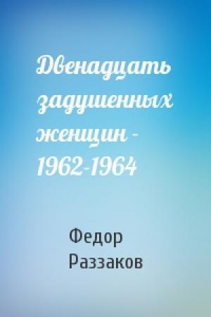 Обложка книги «Двенадцать задушенных женщин - 1962-1964» — Федор Раззаков