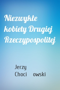Niezwykłe kobiety Drugiej Rzeczypospolitej