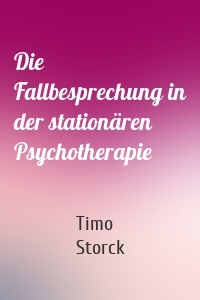 Die Fallbesprechung in der stationären Psychotherapie