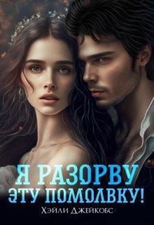 Обложка книги «Я разорву эту помолвку! (СИ)» — Хэйли Джейкобс