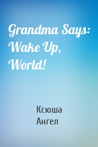 Grandma Says: Wake Up, World!