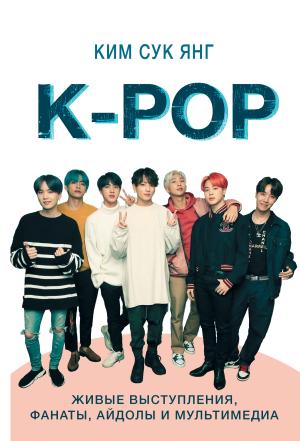 Обложка книги «K-POP. Живые выступления, фанаты, айдолы и мультимедиа» — Сук Янг Ким
